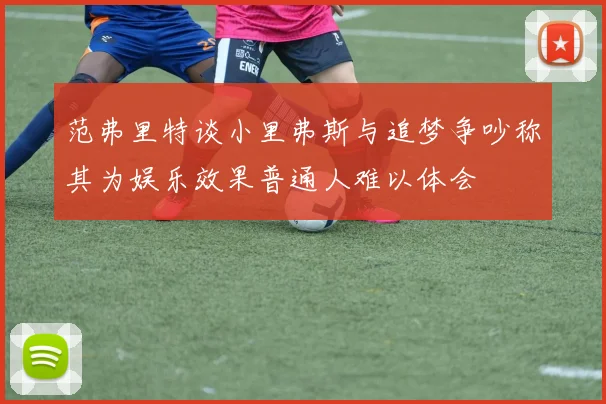 范弗里特谈小里弗斯与追梦争吵称其为娱乐效果普通人难以体会