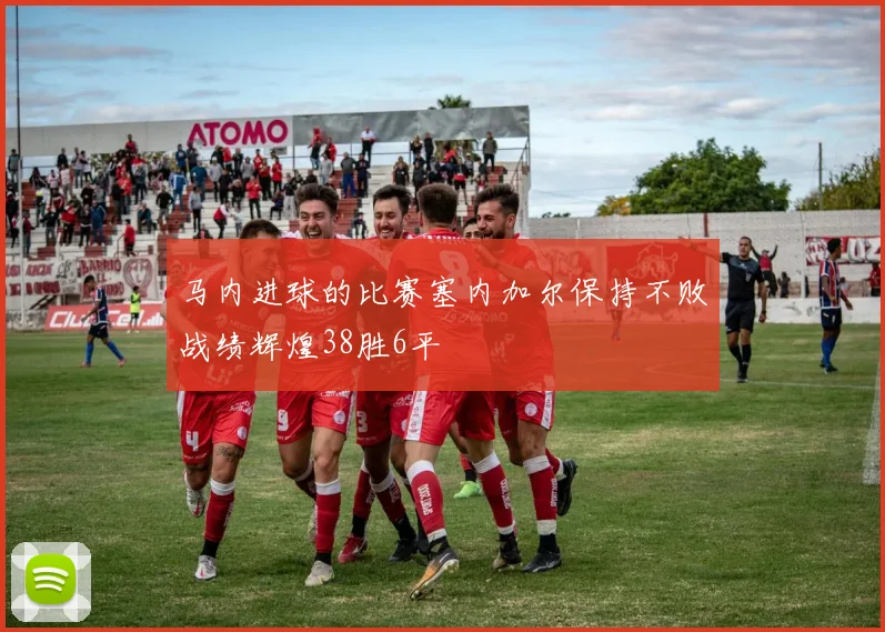 马内进球的比赛塞内加尔保持不败战绩辉煌38胜6平