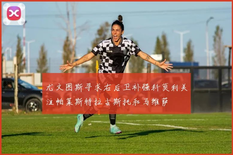 尤文图斯寻求右后卫补强科莫利关注帕莱斯特拉古斯托和马维萨