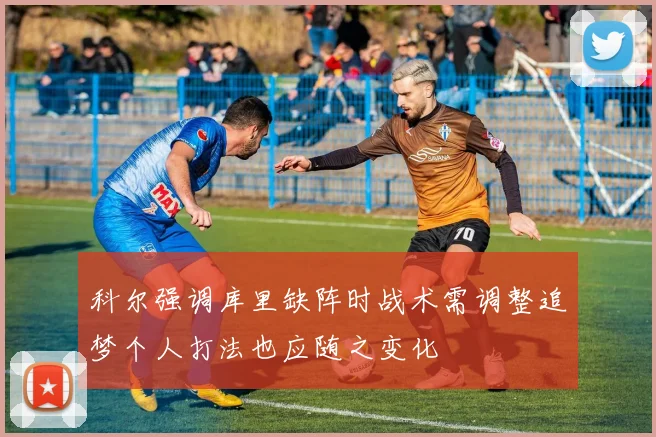 科尔强调库里缺阵时战术需调整追梦个人打法也应随之变化