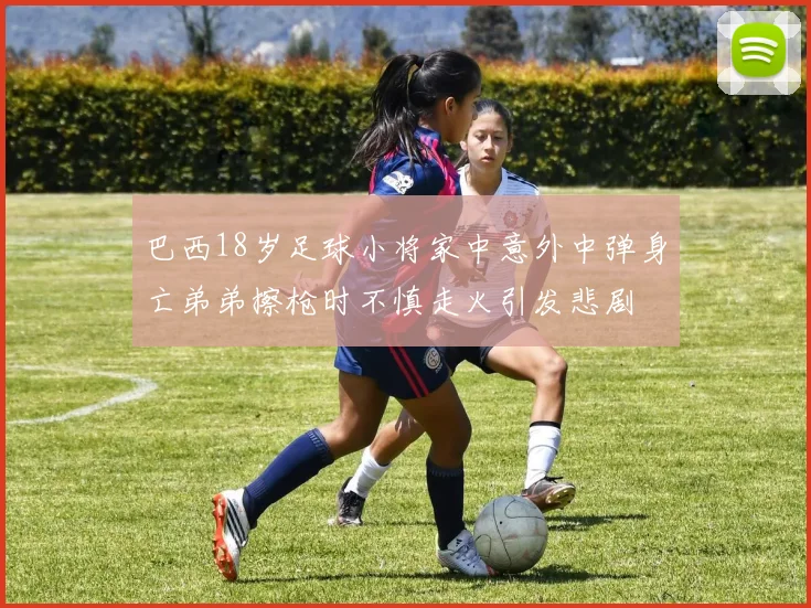 巴西18岁足球小将家中意外中弹身亡弟弟擦枪时不慎走火引发悲剧