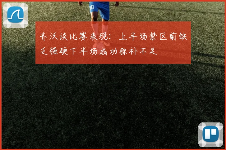 齐沃谈比赛表现：上半场禁区前缺乏强硬下半场成功弥补不足