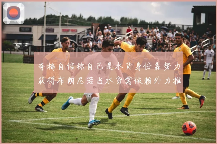 夸梅自信称自己是水货身份靠努力获得布朗尼若当水货需依赖外力推动