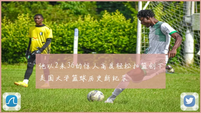 他以2米36的惊人高度轻松扣篮创下美国大学篮球历史新纪录