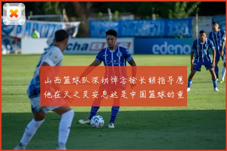 山西篮球队深切悼念徐长锁指导愿他在天之灵安息这是中国篮球的重大损失