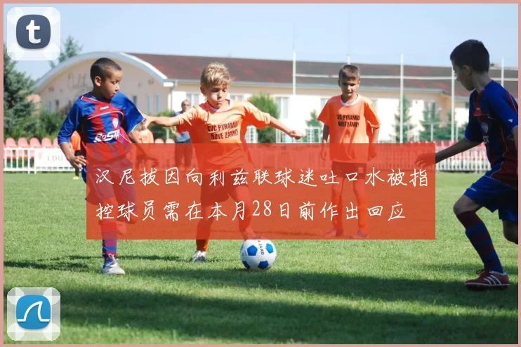 汉尼拔因向利兹联球迷吐口水被指控球员需在本月28日前作出回应