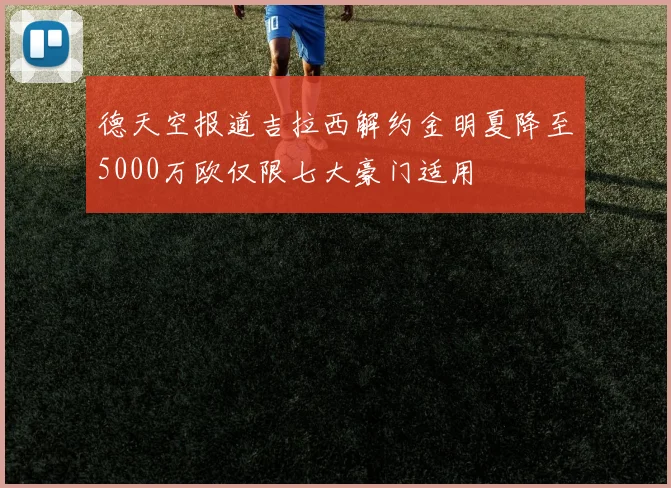 德天空报道吉拉西解约金明夏降至5000万欧仅限七大豪门适用