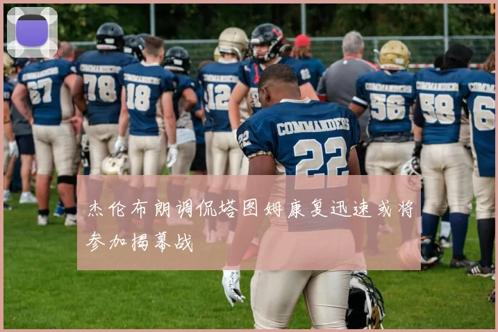 杰伦布朗调侃塔图姆康复迅速或将参加揭幕战