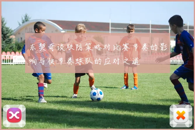 东契奇谈联防策略对比赛节奏的影响与快节奏球队的应对之道