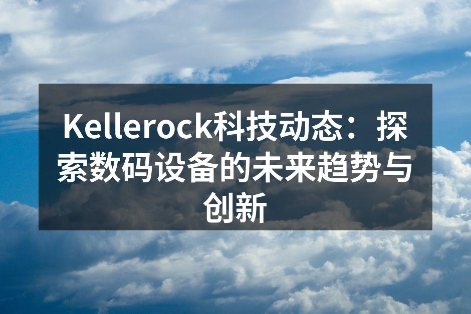 2023年科技行业动态：最新电子与数码设备趋势解析