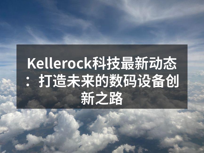 Kellerock科技最新动态：打造未来的数码设备创新之路