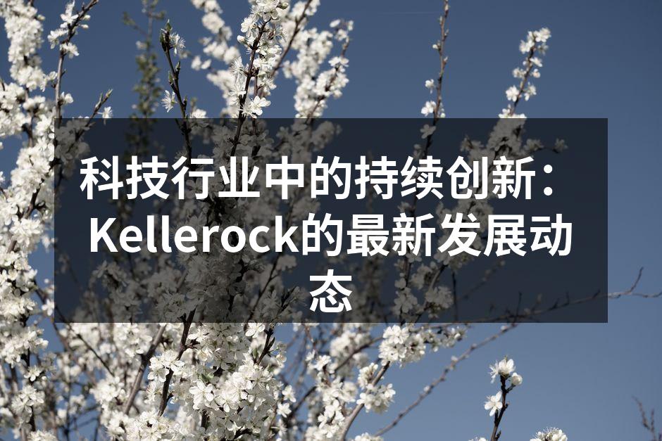 科技行业中的持续创新：Kellerock的最新发展动态